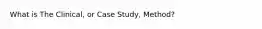 What is The Clinical, or Case Study, Method?