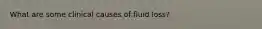 What are some clinical causes of fluid loss?