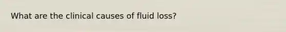 What are the clinical causes of fluid loss?