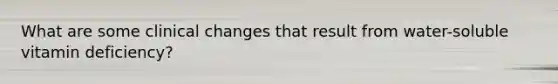 What are some clinical changes that result from water-soluble vitamin deficiency?