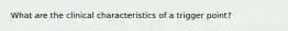 What are the clinical characteristics of a trigger point?