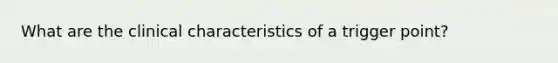 What are the clinical characteristics of a trigger point?