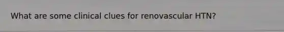 What are some clinical clues for renovascular HTN?