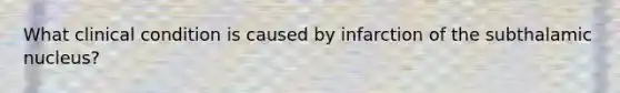What clinical condition is caused by infarction of the subthalamic nucleus?