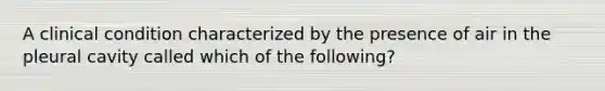 A clinical condition characterized by the presence of air in the pleural cavity called which of the following?