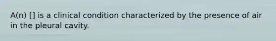 A(n) [] is a clinical condition characterized by the presence of air in the pleural cavity.