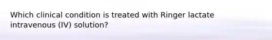 Which clinical condition is treated with Ringer lactate intravenous (IV) solution?