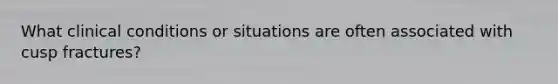 What clinical conditions or situations are often associated with cusp fractures?