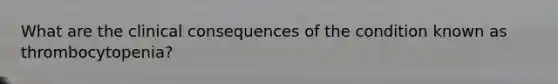 What are the clinical consequences of the condition known as thrombocytopenia?