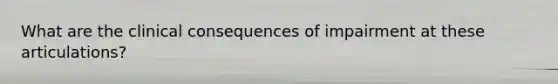 What are the clinical consequences of impairment at these articulations?