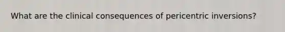 What are the clinical consequences of pericentric inversions?