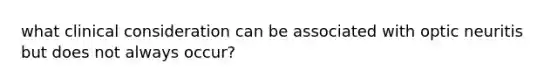 what clinical consideration can be associated with optic neuritis but does not always occur?