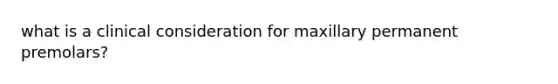 what is a clinical consideration for maxillary permanent premolars?