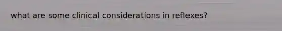 what are some clinical considerations in reflexes?