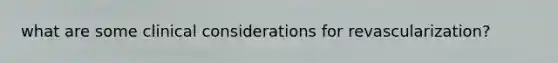 what are some clinical considerations for revascularization?