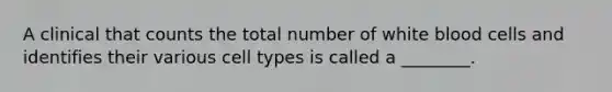 A clinical that counts the total number of white blood cells and identifies their various cell types is called a ________.