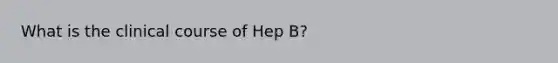 What is the clinical course of Hep B?