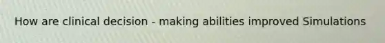 How are clinical decision - making abilities improved Simulations