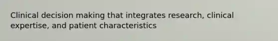 Clinical decision making that integrates research, clinical expertise, and patient characteristics