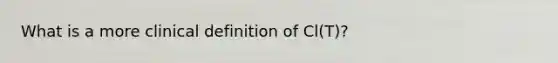 What is a more clinical definition of Cl(T)?