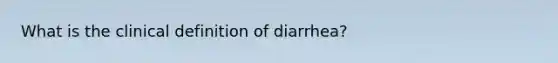 What is the clinical definition of diarrhea?