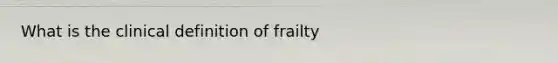 What is the clinical definition of frailty