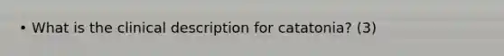 • What is the clinical description for catatonia? (3)