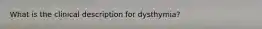 What is the clinical description for dysthymia?