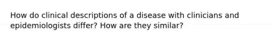 How do clinical descriptions of a disease with clinicians and epidemiologists differ? How are they similar?