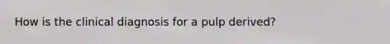 How is the clinical diagnosis for a pulp derived?