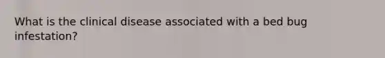 What is the clinical disease associated with a bed bug infestation?