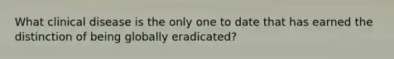 What clinical disease is the only one to date that has earned the distinction of being globally eradicated?