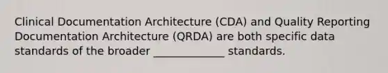 Clinical Documentation Architecture (CDA) and Quality Reporting Documentation Architecture (QRDA) are both specific data standards of the broader _____________ standards.