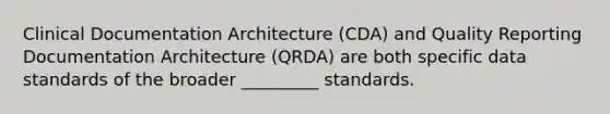 Clinical Documentation Architecture (CDA) and Quality Reporting Documentation Architecture (QRDA) are both specific data standards of the broader _________ standards.