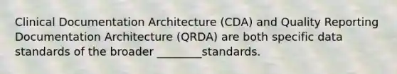 Clinical Documentation Architecture (CDA) and Quality Reporting Documentation Architecture (QRDA) are both specific data standards of the broader ________standards.