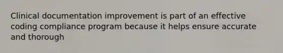 Clinical documentation improvement is part of an effective coding compliance program because it helps ensure accurate and thorough