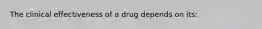 The clinical effectiveness of a drug depends on its: