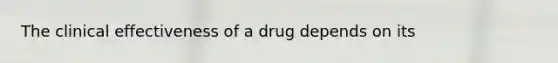 The clinical effectiveness of a drug depends on its