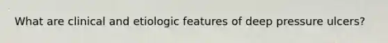 What are clinical and etiologic features of deep pressure ulcers?
