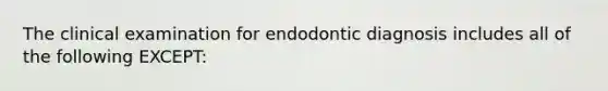 The clinical examination for endodontic diagnosis includes all of the following EXCEPT: