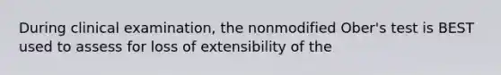 During clinical examination, the nonmodified Ober's test is BEST used to assess for loss of extensibility of the