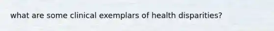 what are some clinical exemplars of health disparities?