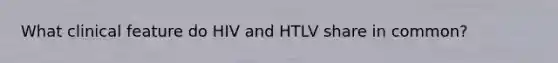 What clinical feature do HIV and HTLV share in common?