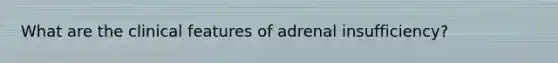 What are the clinical features of adrenal insufficiency?