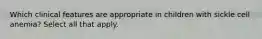 Which clinical features are appropriate in children with sickle cell anemia? Select all that apply.
