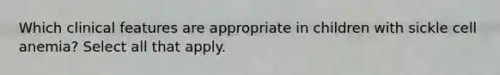 Which clinical features are appropriate in children with sickle cell anemia? Select all that apply.