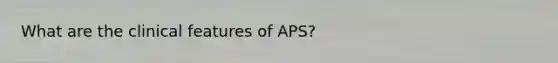 What are the clinical features of APS?