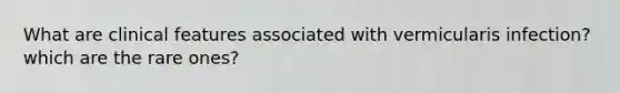 What are clinical features associated with vermicularis infection? which are the rare ones?