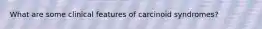 What are some clinical features of carcinoid syndromes?