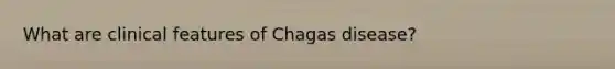 What are clinical features of Chagas disease?